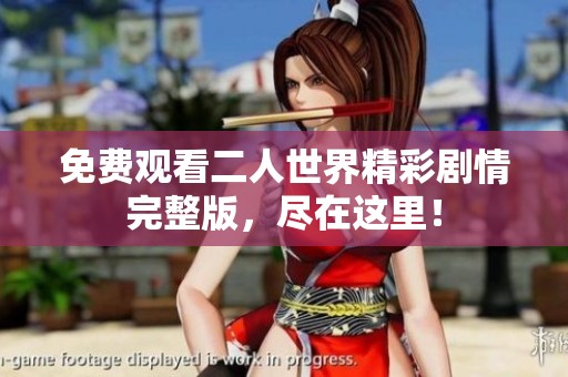 免费观看二人世界精彩剧情完整版，尽在这里！