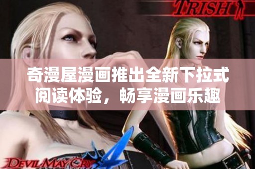 奇漫屋漫画推出全新下拉式阅读体验，畅享漫画乐趣