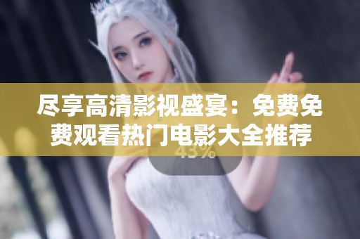 尽享高清影视盛宴：免费免费观看热门电影大全推荐