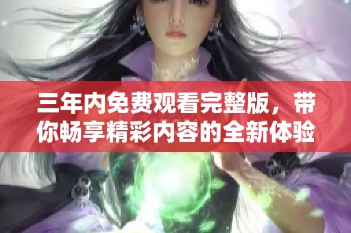 三年内免费观看完整版，带你畅享精彩内容的全新体验