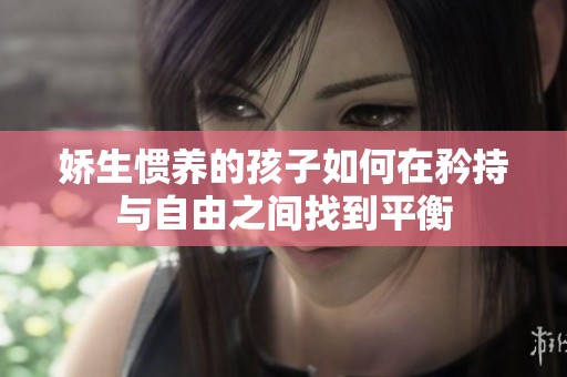 娇生惯养的孩子如何在矜持与自由之间找到平衡