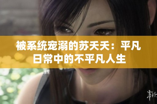 被系统宠溺的苏夭夭：平凡日常中的不平凡人生