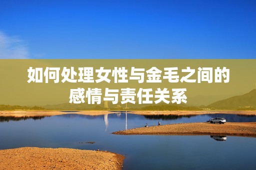 如何处理女性与金毛之间的感情与责任关系