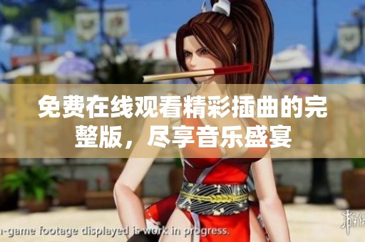 免费在线观看精彩插曲的完整版，尽享音乐盛宴