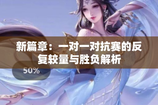 新篇章：一对一对抗赛的反复较量与胜负解析