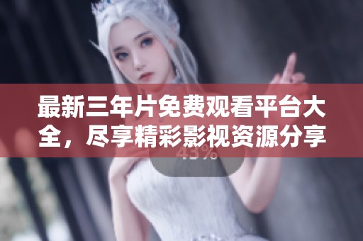 最新三年片免费观看平台大全，尽享精彩影视资源分享