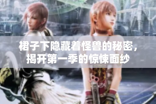裙子下隐藏着怪兽的秘密，揭开第一季的惊悚面纱