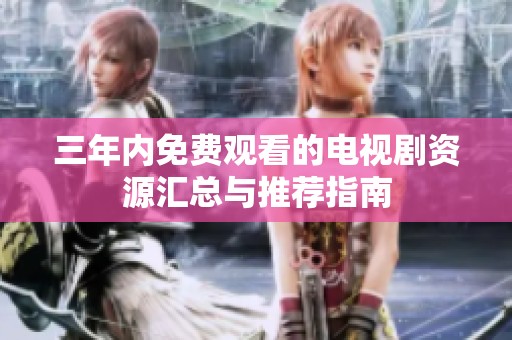 三年内免费观看的电视剧资源汇总与推荐指南