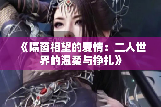 《隔窗相望的爱情：二人世界的温柔与挣扎》