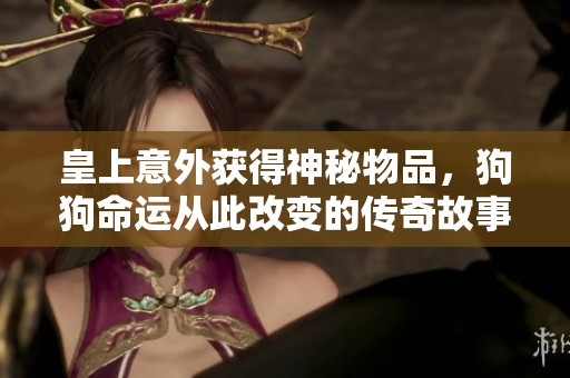 皇上意外获得神秘物品，狗狗命运从此改变的传奇故事