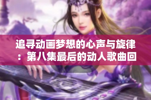 追寻动画梦想的心声与旋律：第八集最后的动人歌曲回顾