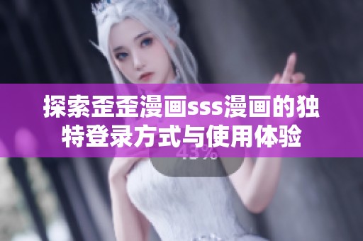 探索歪歪漫画sss漫画的独特登录方式与使用体验