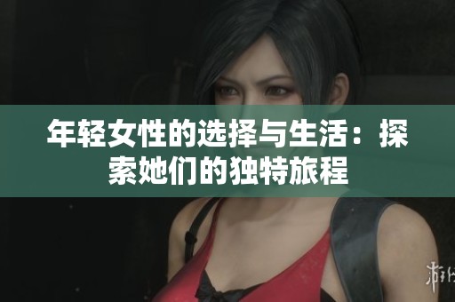 年轻女性的选择与生活：探索她们的独特旅程