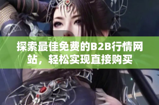 探索最佳免费的B2B行情网站，轻松实现直接购买