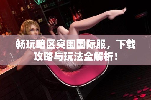 畅玩暗区突围国际服，下载攻略与玩法全解析！