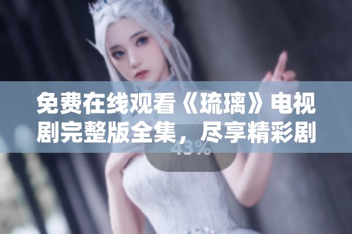 免费在线观看《琉璃》电视剧完整版全集，尽享精彩剧情与人物魅力