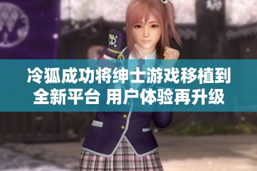 冷狐成功将绅士游戏移植到全新平台 用户体验再升级
