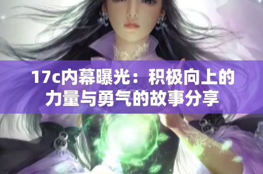 17c内幕曝光：积极向上的力量与勇气的故事分享