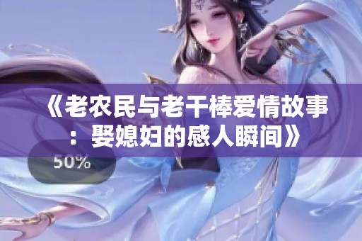 《老农民与老干棒爱情故事：娶媳妇的感人瞬间》