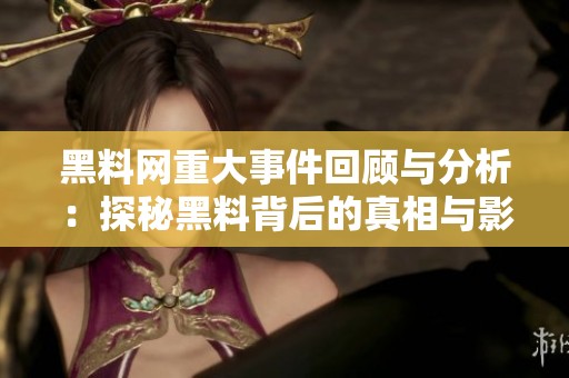 黑料网重大事件回顾与分析：探秘黑料背后的真相与影响