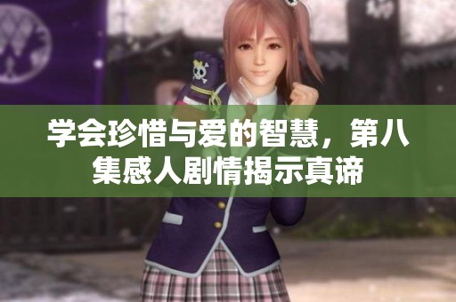 学会珍惜与爱的智慧，第八集感人剧情揭示真谛