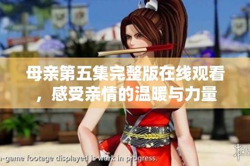 母亲第五集完整版在线观看，感受亲情的温暖与力量