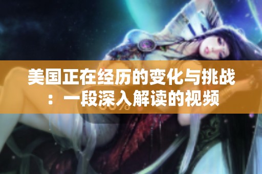 美国正在经历的变化与挑战：一段深入解读的视频