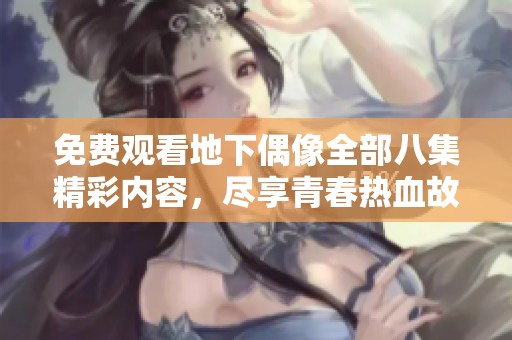 免费观看地下偶像全部八集精彩内容，尽享青春热血故事