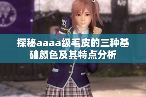 探秘aaaa级毛皮的三种基础颜色及其特点分析