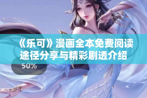 《乐可》漫画全本免费阅读途径分享与精彩剧透介绍