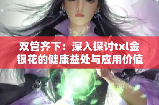 双管齐下：深入探讨txl金银花的健康益处与应用价值