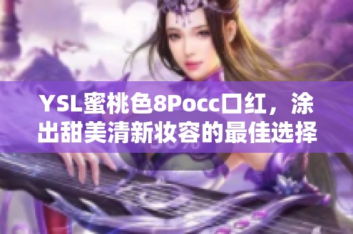 YSL蜜桃色8Pocc口红，涂出甜美清新妆容的最佳选择