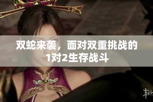 双蛇来袭，面对双重挑战的1对2生存战斗