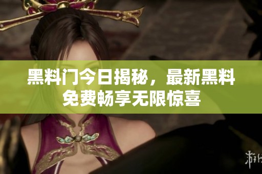 黑料门今日揭秘，最新黑料免费畅享无限惊喜