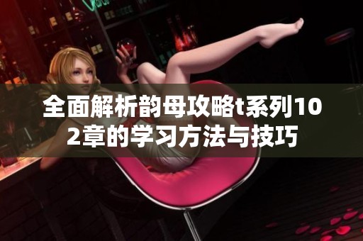 全面解析韵母攻略t系列102章的学习方法与技巧