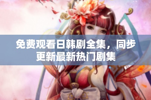 免费观看日韩剧全集，同步更新最新热门剧集