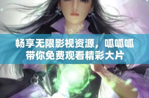 畅享无限影视资源，呱呱呱带你免费观看精彩大片