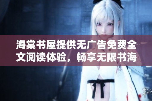 海棠书屋提供无广告免费全文阅读体验，畅享无限书海