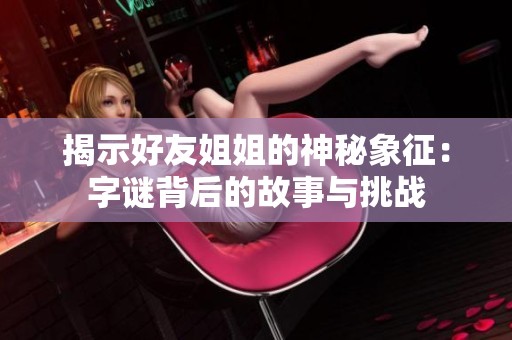 揭示好友姐姐的神秘象征：字谜背后的故事与挑战