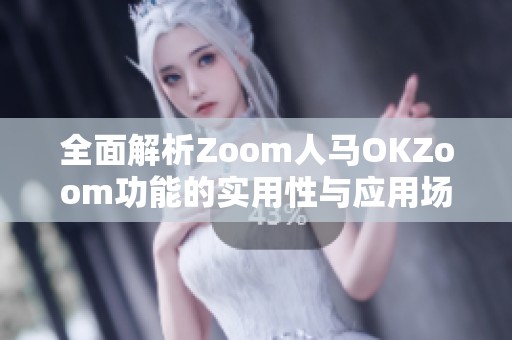全面解析Zoom人马OKZoom功能的实用性与应用场景