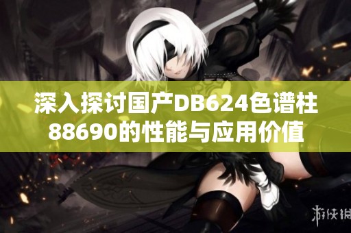 深入探讨国产DB624色谱柱88690的性能与应用价值
