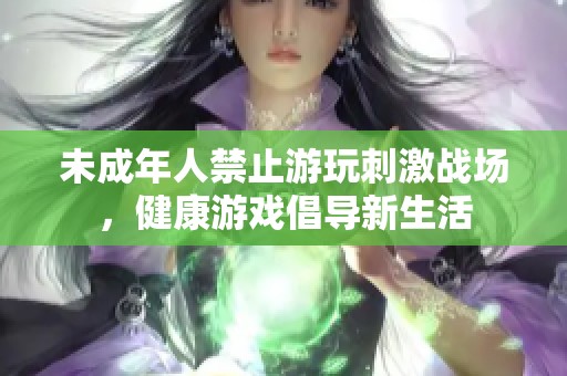 未成年人禁止游玩刺激战场，健康游戏倡导新生活