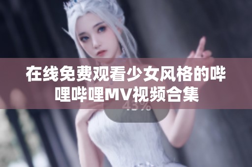 在线免费观看少女风格的哔哩哔哩MV视频合集