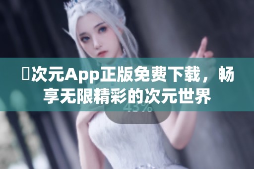 囧次元App正版免费下载，畅享无限精彩的次元世界