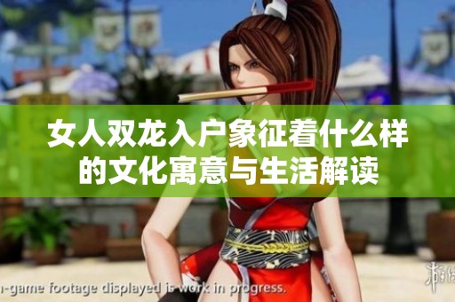女人双龙入户象征着什么样的文化寓意与生活解读