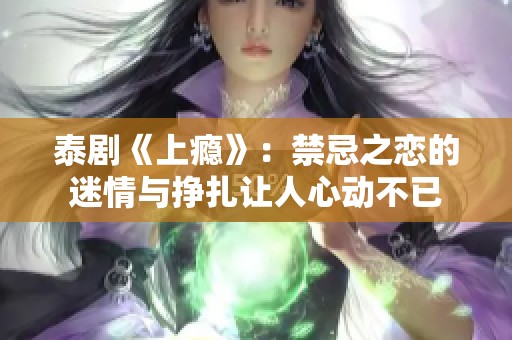泰剧《上瘾》：禁忌之恋的迷情与挣扎让人心动不已