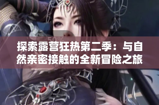 探索露营狂热第二季：与自然亲密接触的全新冒险之旅