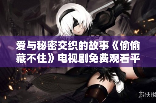 爱与秘密交织的故事《偷偷藏不住》电视剧免费观看平台推荐