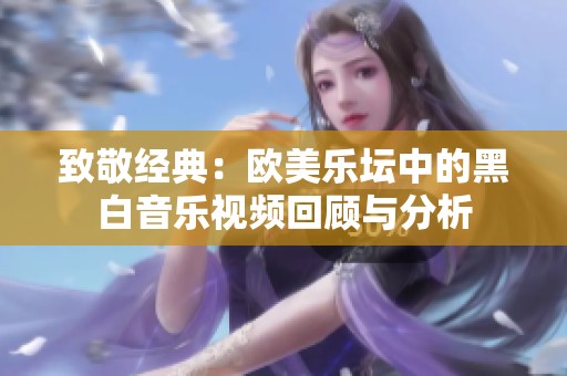 致敬经典：欧美乐坛中的黑白音乐视频回顾与分析