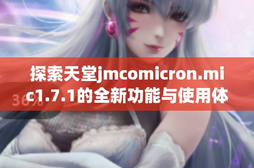 探索天堂jmcomicron.mic1.7.1的全新功能与使用体验